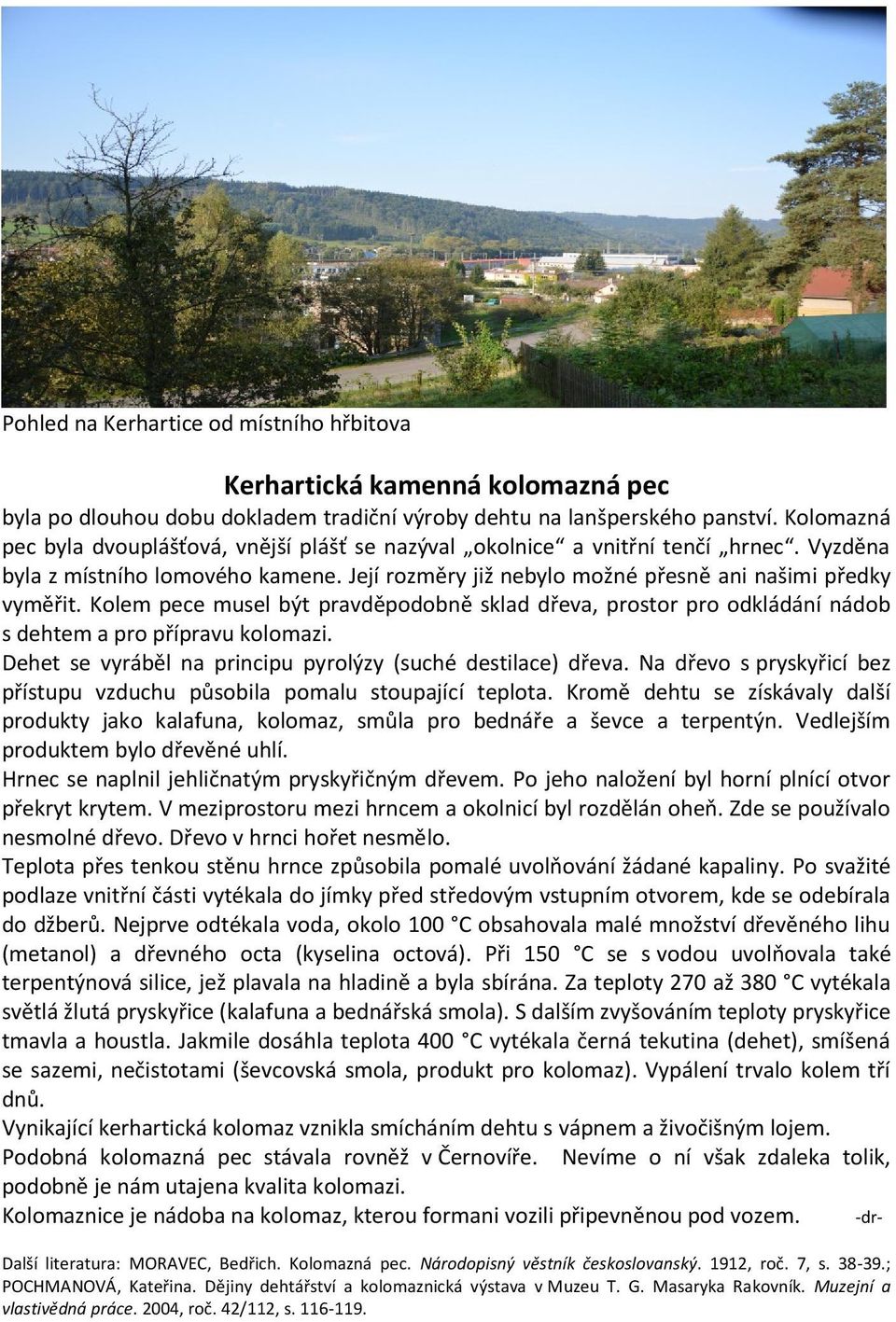 Kolem pece musel být pravděpodobně sklad dřeva, prostor pro odkládání nádob s dehtem a pro přípravu kolomazi. Dehet se vyráběl na principu pyrolýzy (suché destilace) dřeva.