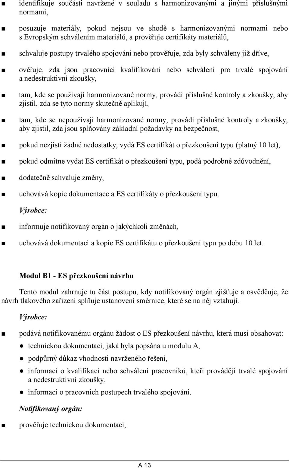 nedestruktivní zkoušky, tam, kde se používají harmonizované normy, provádí příslušné kontroly a zkoušky, aby zjistil, zda se tyto normy skutečně aplikují, tam, kde se nepoužívají harmonizované normy,