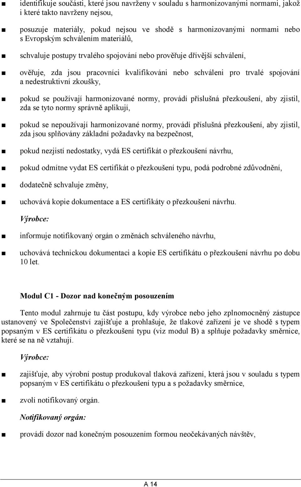 zkoušky, pokud se používají harmonizované normy, provádí příslušná přezkoušení, aby zjistil, zda se tyto normy správně aplikují, pokud se nepoužívají harmonizované normy, provádí příslušná