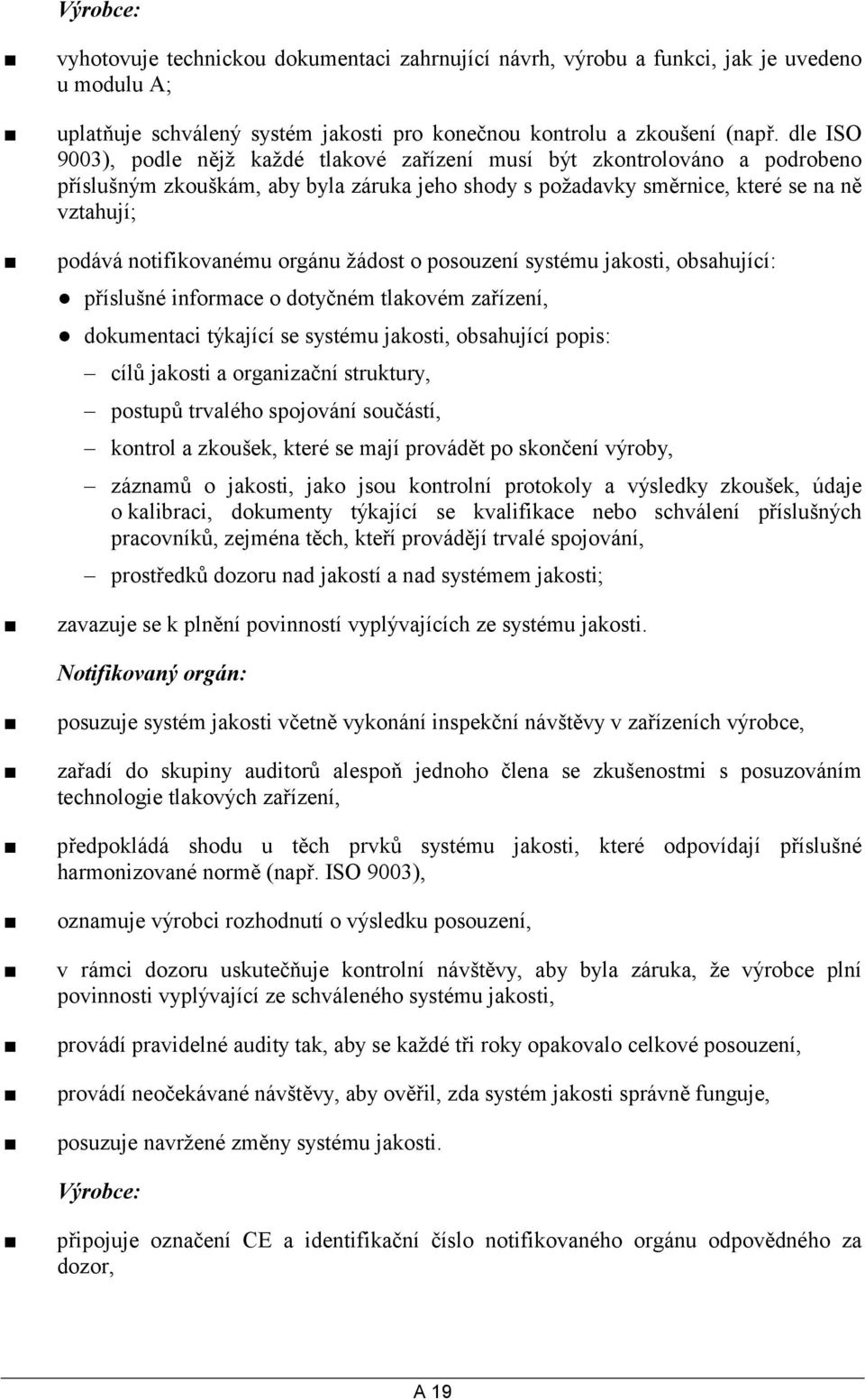 notifikovanému orgánu žádost o posouzení systému jakosti, obsahující: příslušné informace o dotyčném tlakovém zařízení, dokumentaci týkající se systému jakosti, obsahující popis: cílů jakosti a