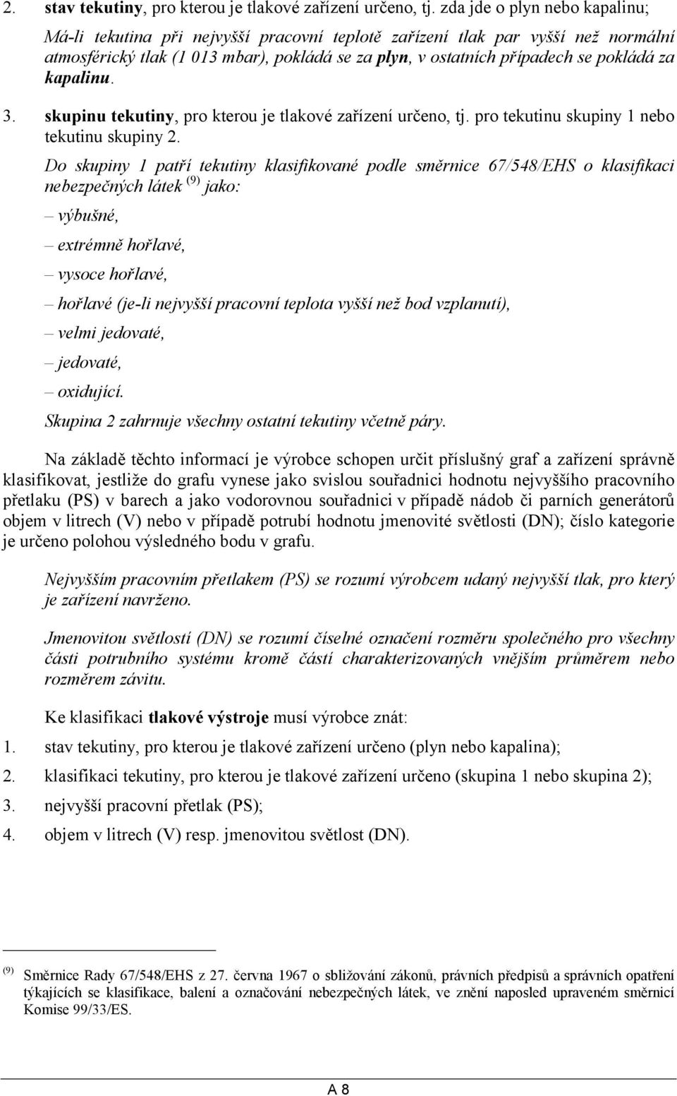 kapalinu. 3. skupinu tekutiny, pro kterou je tlakové zařízení určeno, tj. pro tekutinu skupiny 1 nebo tekutinu skupiny 2.