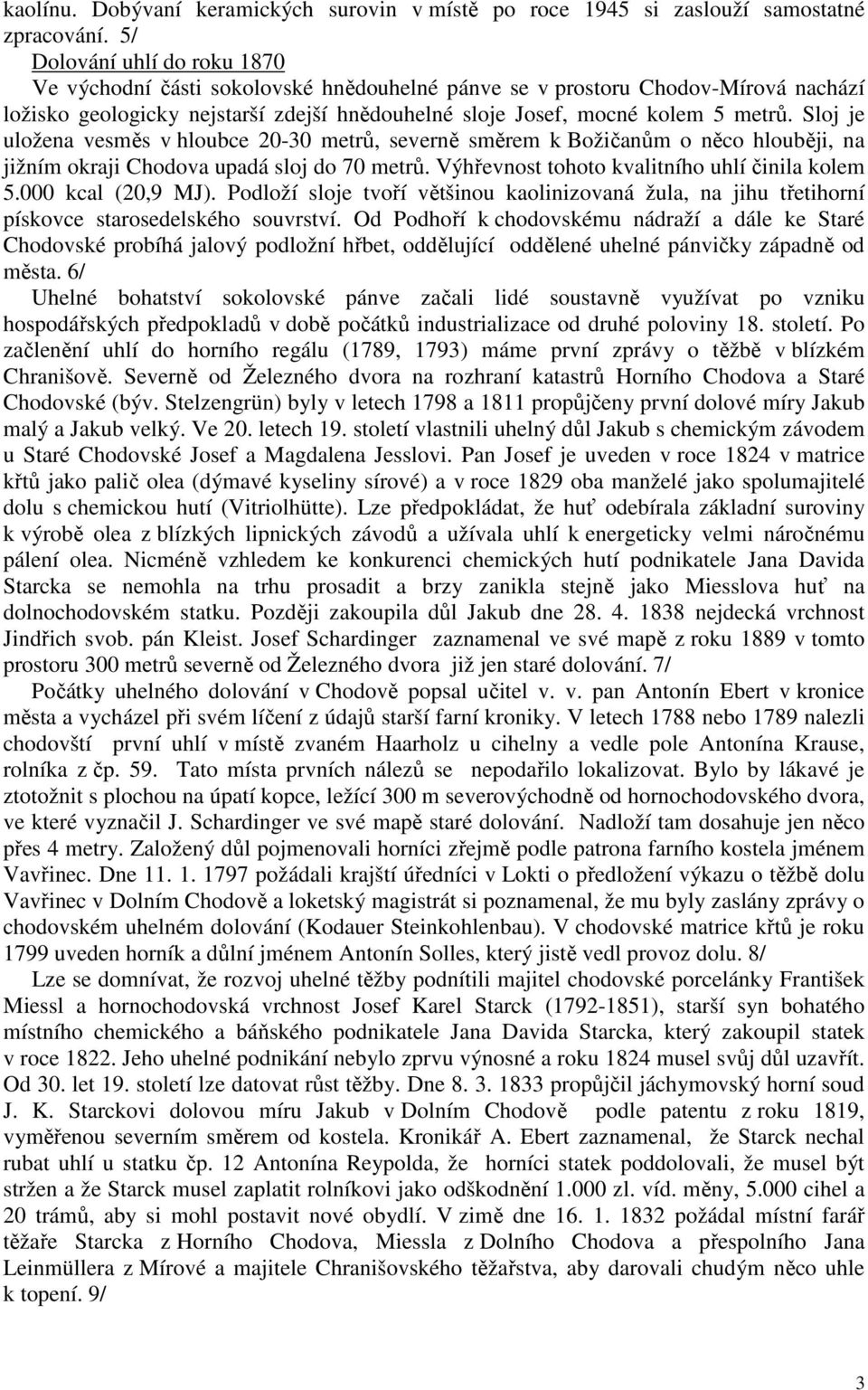 Sloj je uložena vesměs v hloubce 20-30 metrů, severně směrem k Božičanům o něco hlouběji, na jižním okraji Chodova upadá sloj do 70 metrů. Výhřevnost tohoto kvalitního uhlí činila kolem 5.