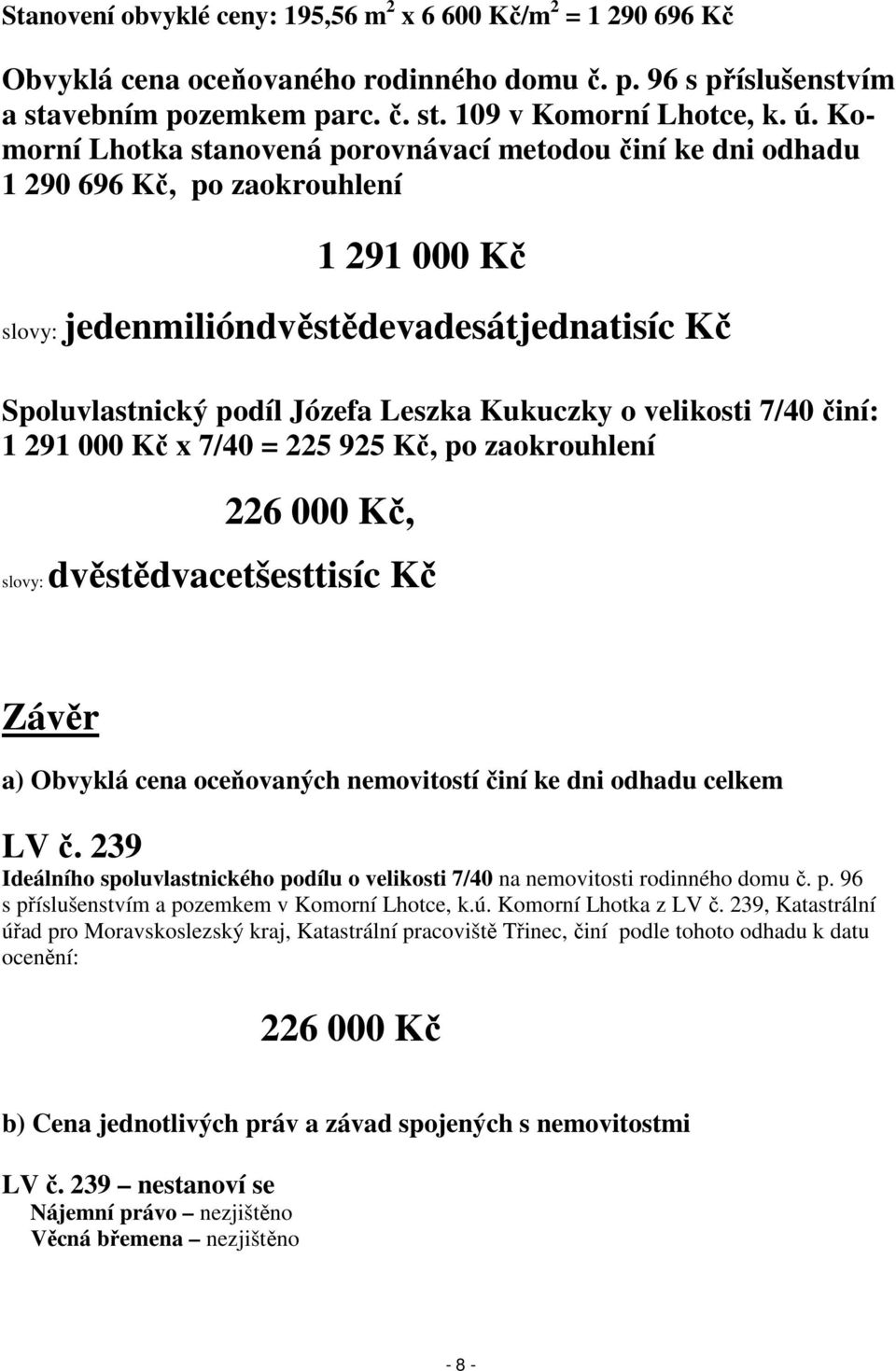 o velikosti 7/40 činí: 1 291 000 Kč x 7/40 = 225 925 Kč, po zaokrouhlení 226 000 Kč, slovy: dvěstědvacetšesttisíc Kč Závěr a) Obvyklá cena oceňovaných nemovitostí činí ke dni odhadu celkem LV č.