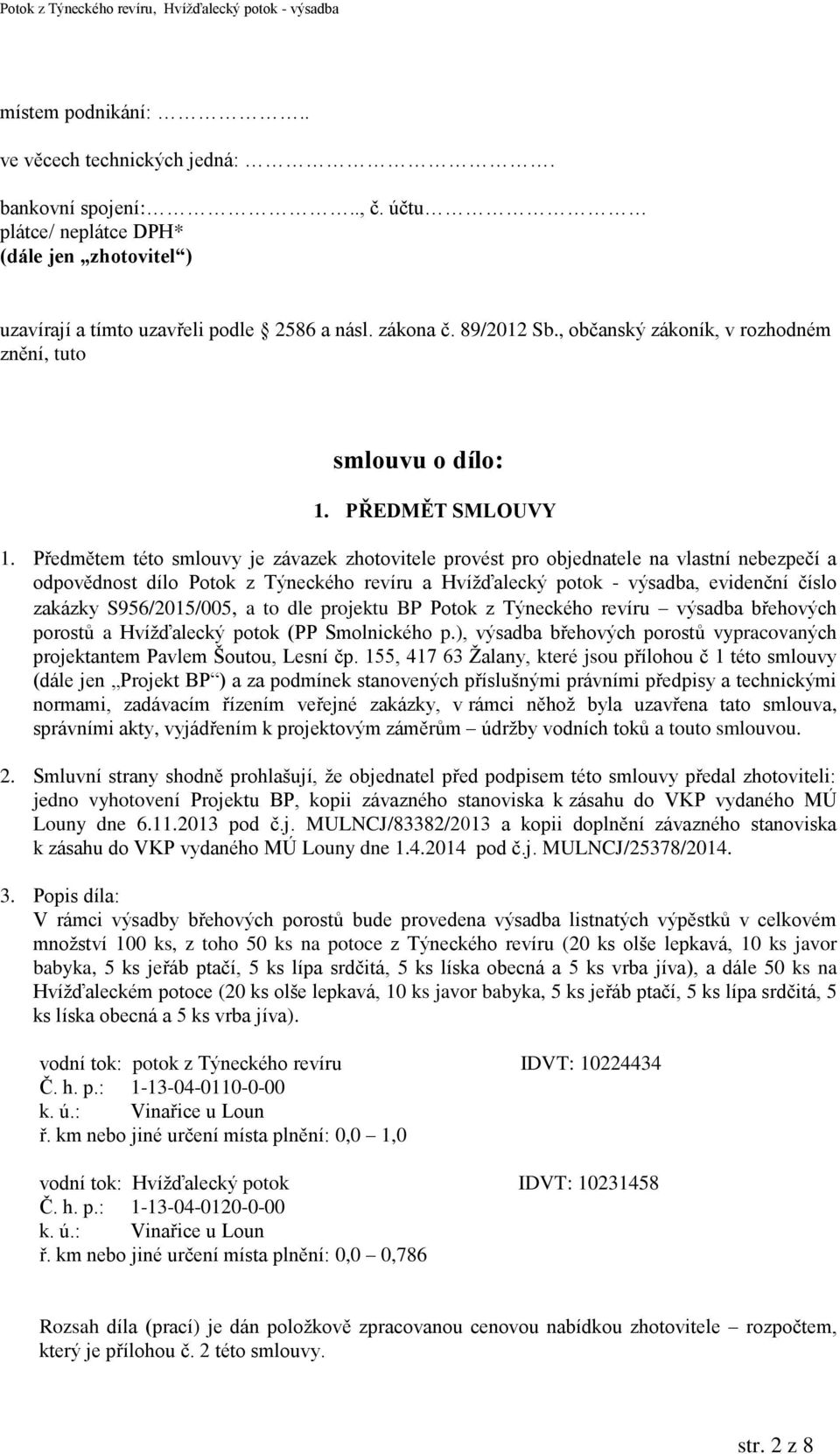 Předmětem této smlouvy je závazek zhotovitele provést pro objednatele na vlastní nebezpečí a odpovědnost dílo Potok z Týneckého revíru a Hvížďalecký potok - výsadba, evidenční číslo zakázky