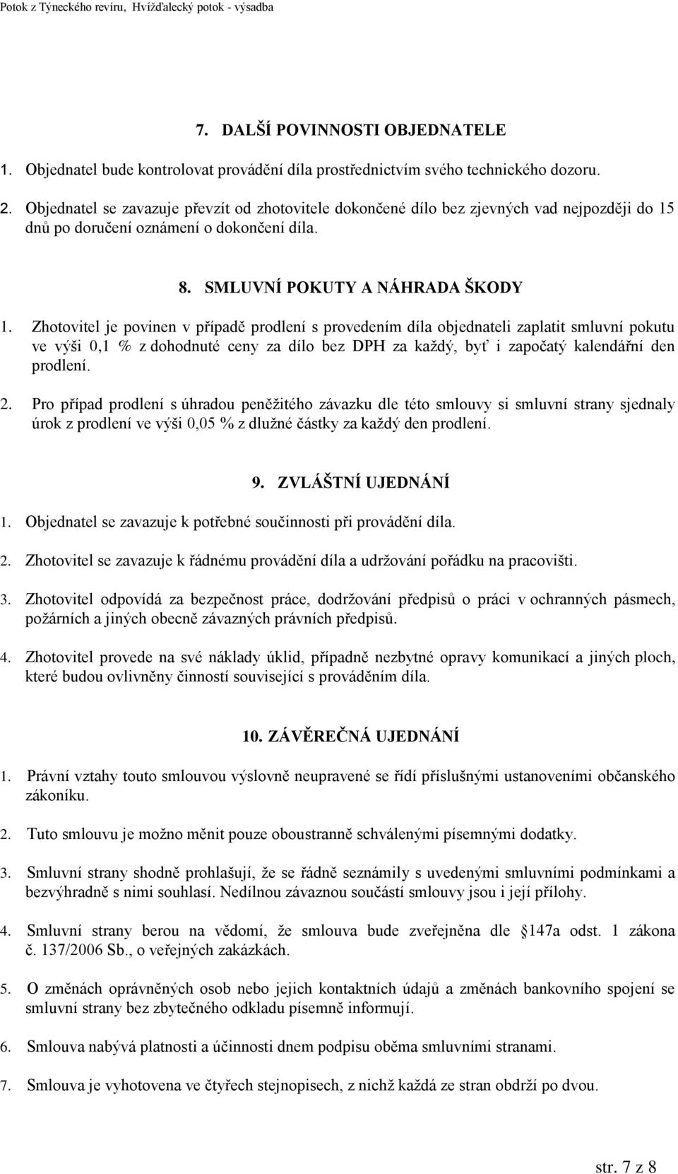 Zhotovitel je povinen v případě prodlení s provedením díla objednateli zaplatit smluvní pokutu ve výši 0,1 % z dohodnuté ceny za dílo bez DPH za každý, byť i započatý kalendářní den prodlení. 2.