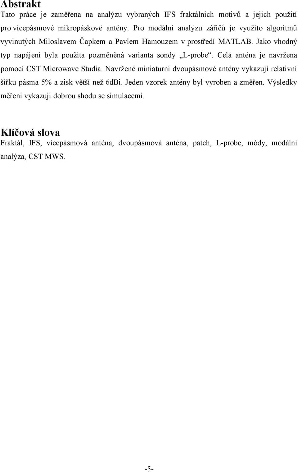 Jako vhodný typ napájení byla použita pozměněná varianta sondy L-probe. Celá anténa je navržena pomocí CST Microwave Studia.