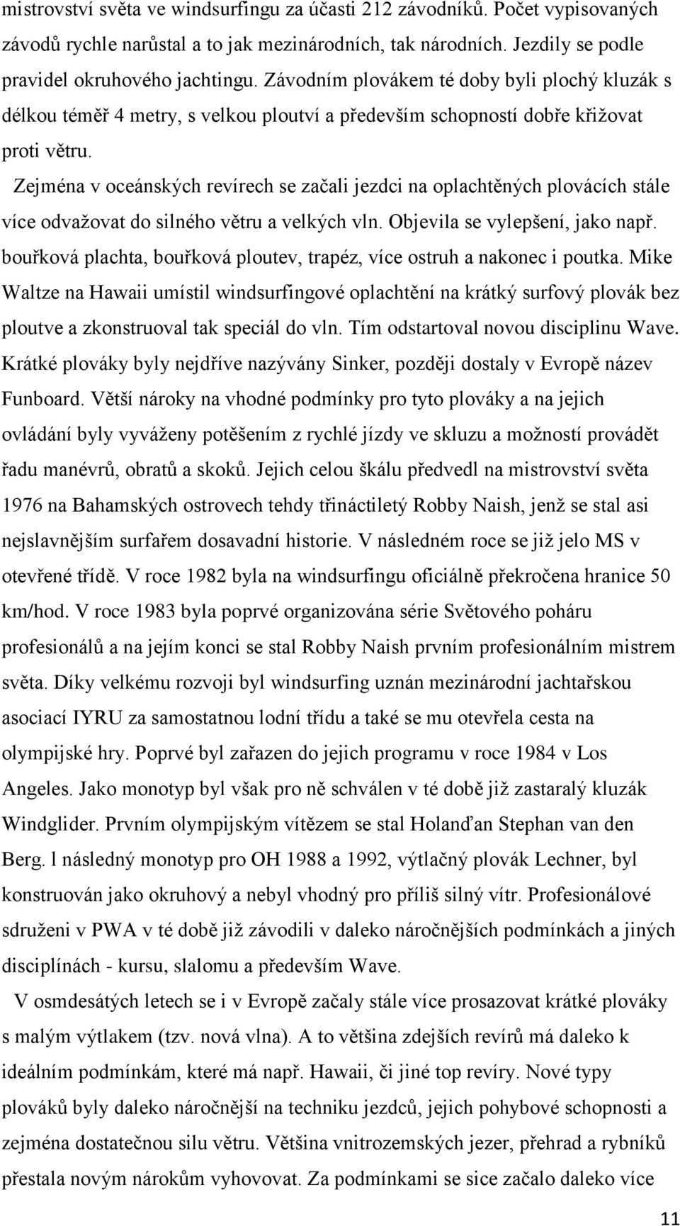 Zejména v oceánských revírech se začali jezdci na oplachtěných plovácích stále více odvažovat do silného větru a velkých vln. Objevila se vylepšení, jako např.
