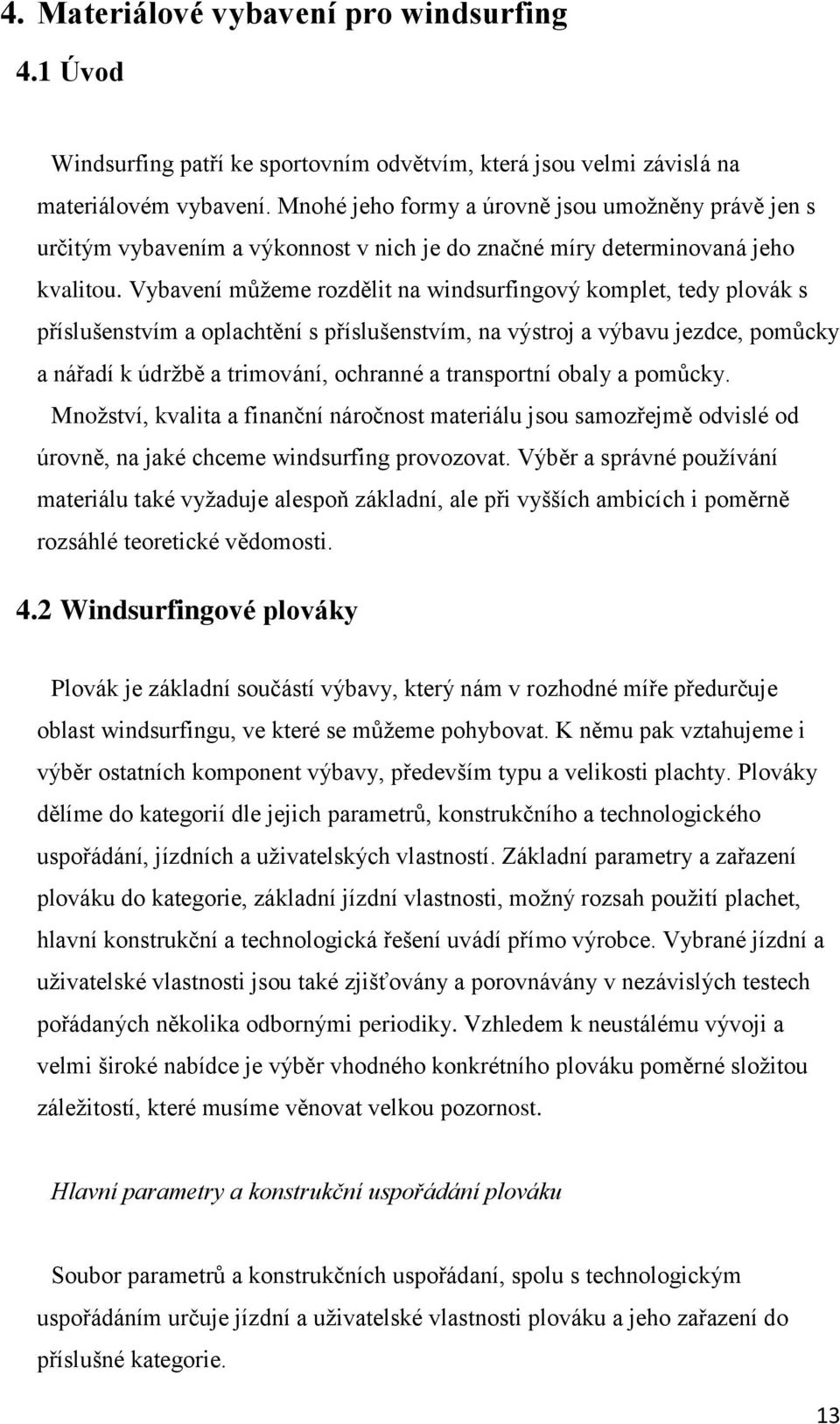 Vybavení můžeme rozdělit na windsurfingový komplet, tedy plovák s příslušenstvím a oplachtění s příslušenstvím, na výstroj a výbavu jezdce, pomůcky a nářadí k údržbě a trimování, ochranné a