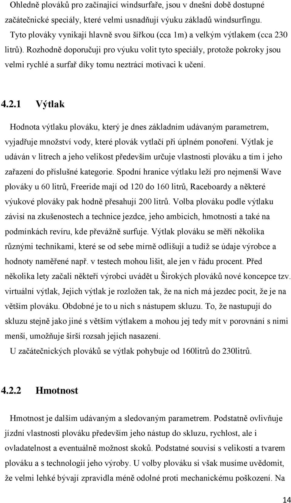 Rozhodně doporučuji pro výuku volit tyto speciály, protože pokroky jsou velmi rychlé a surfař díky tomu neztrácí motivaci k učení. 4.2.