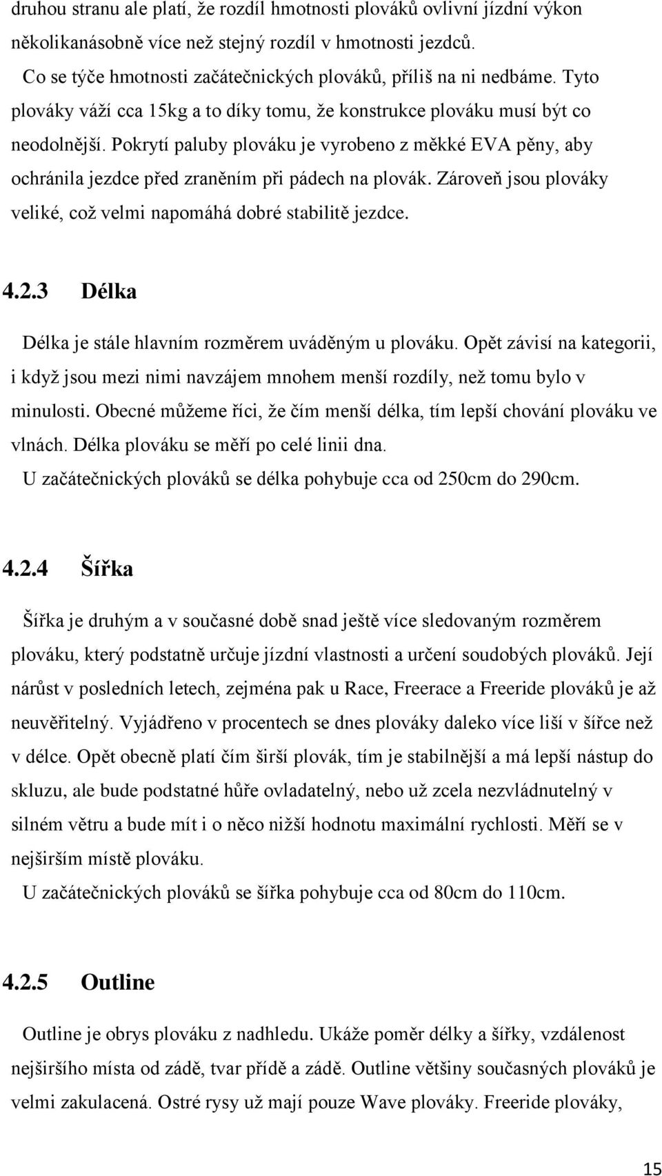 Zároveň jsou plováky veliké, což velmi napomáhá dobré stabilitě jezdce. 4.2.3 Délka Délka je stále hlavním rozměrem uváděným u plováku.
