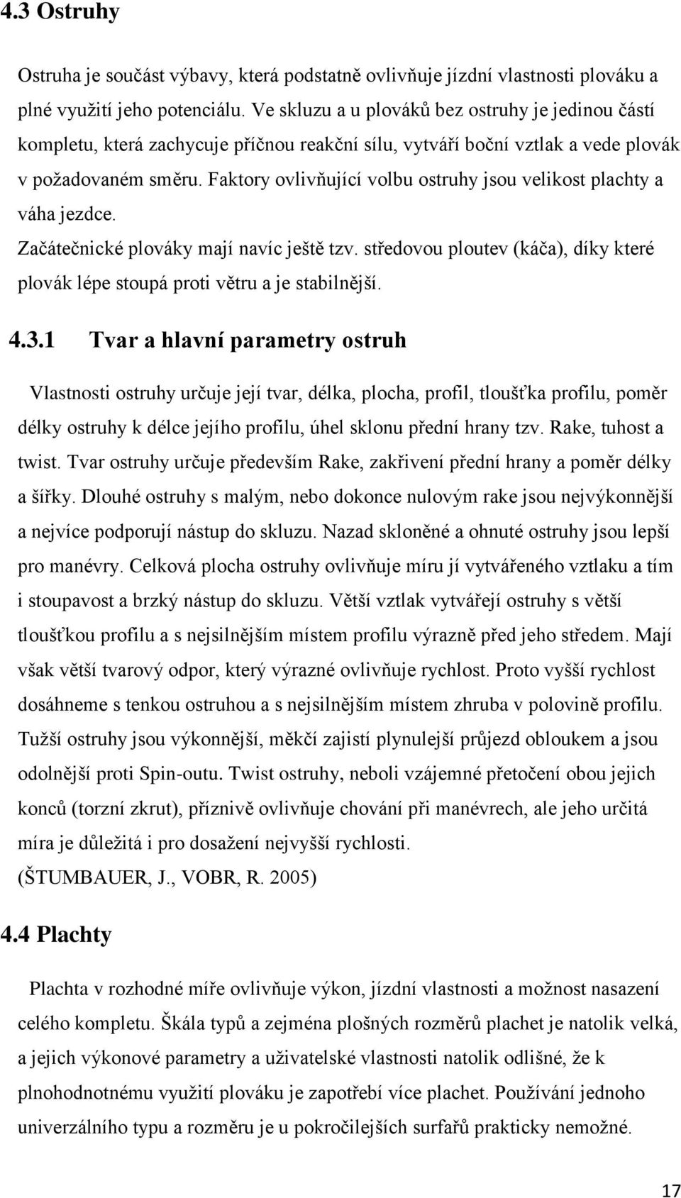 Faktory ovlivňující volbu ostruhy jsou velikost plachty a váha jezdce. Začátečnické plováky mají navíc ještě tzv. středovou ploutev (káča), díky které plovák lépe stoupá proti větru a je stabilnější.