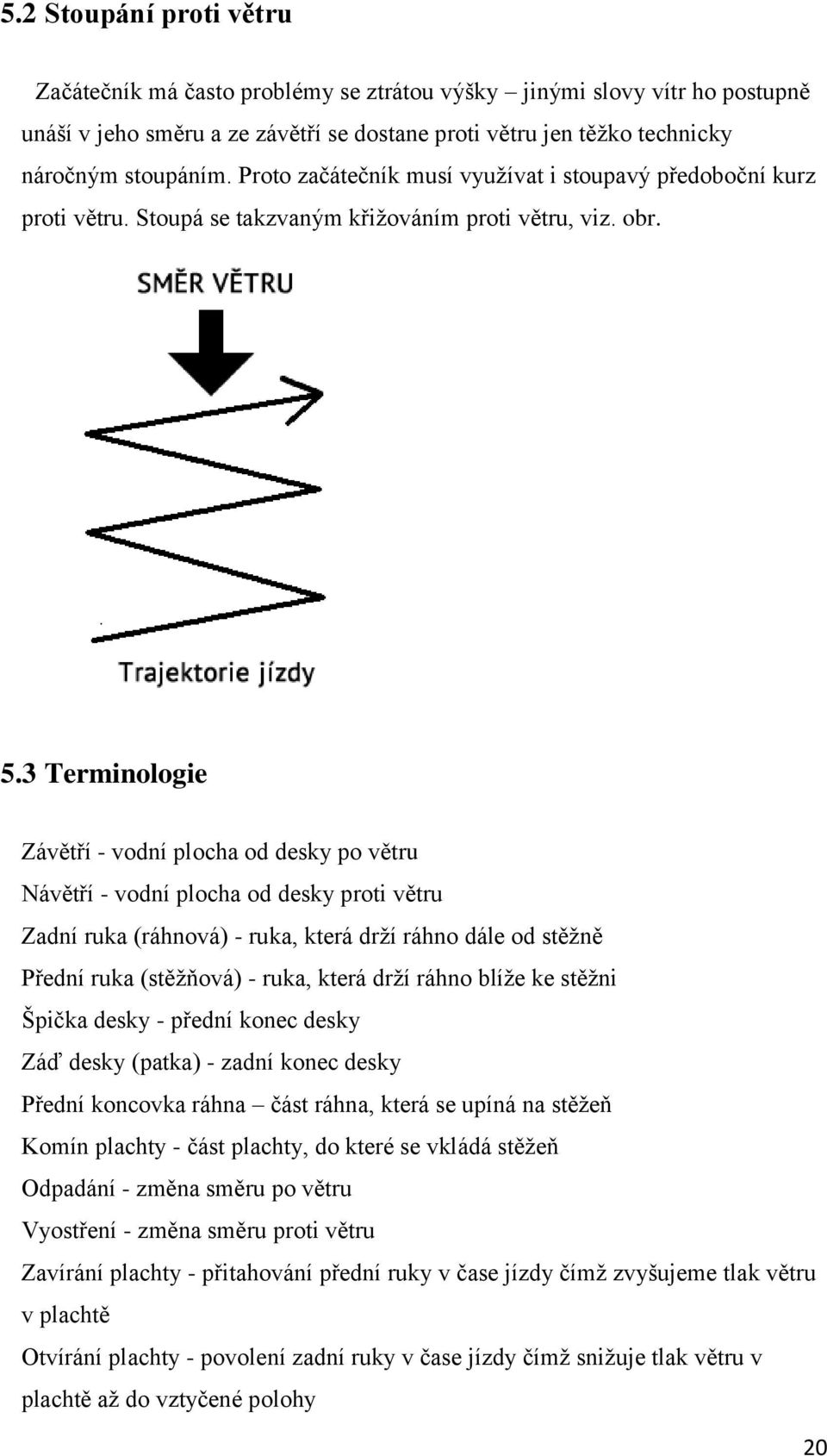 3 Terminologie Závětří - vodní plocha od desky po větru Návětří - vodní plocha od desky proti větru Zadní ruka (ráhnová) - ruka, která drží ráhno dále od stěžně Přední ruka (stěžňová) - ruka, která
