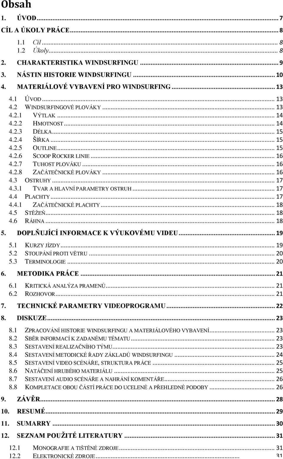 .. 16 4.3 OSTRUHY... 17 4.3.1 TVAR A HLAVNÍ PARAMETRY OSTRUH... 17 4.4 PLACHTY... 17 4.4.1 ZAČÁTEČNICKÉ PLACHTY... 18 4.5 STĚŽEŇ... 18 4.6 RÁHNA... 18 5. DOPLŇUJÍCÍ INFORMACE K VÝUKOVÉMU VIDEU... 19 5.