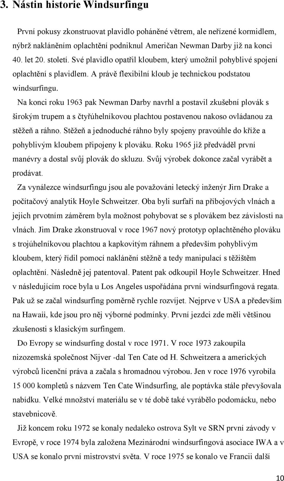 Na konci roku 1963 pak Newman Darby navrhl a postavil zkušební plovák s širokým trupem a s čtyřúhelníkovou plachtou postavenou nakoso ovládanou za stěžeň a ráhno.