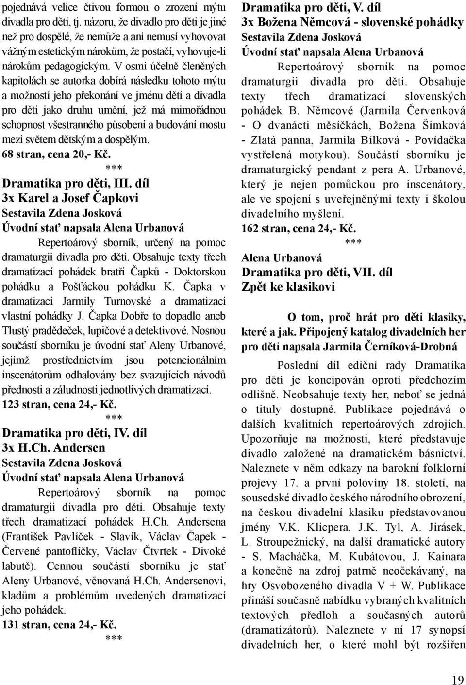 V osmi účelně členěných kapitolách se autorka dobírá následku tohoto mýtu a možností jeho překonání ve jménu dětí a divadla pro děti jako druhu umění, jež má mimořádnou schopnost všestranného