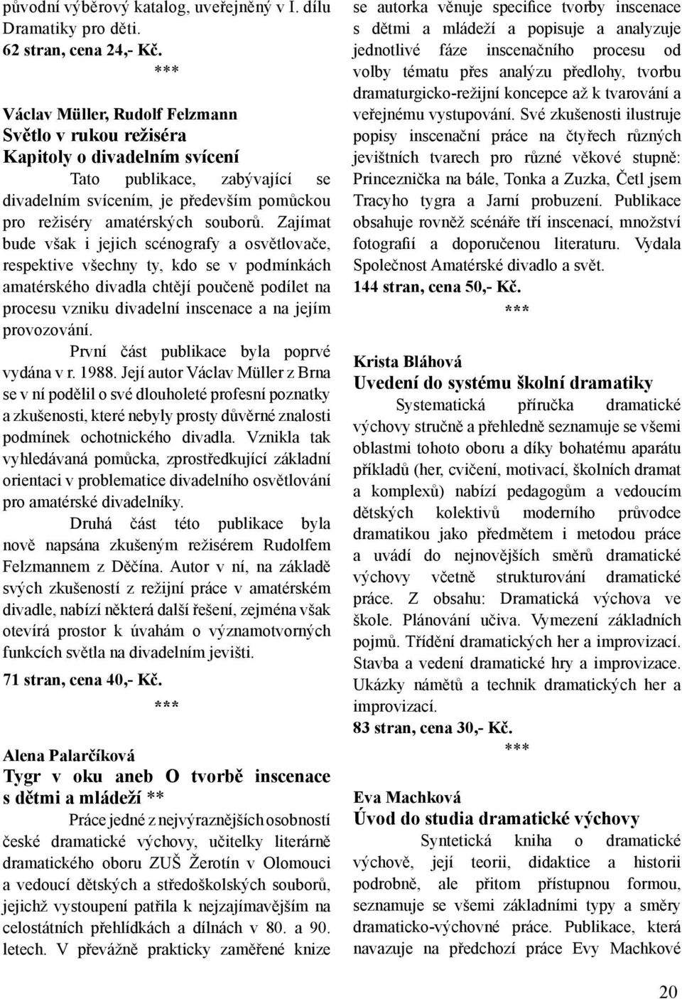 Zajímat bude však i jejich scénografy a osvětlovače, respektive všechny ty, kdo se v podmínkách amatérského divadla chtějí poučeně podílet na procesu vzniku divadelní inscenace a na jejím provozování.