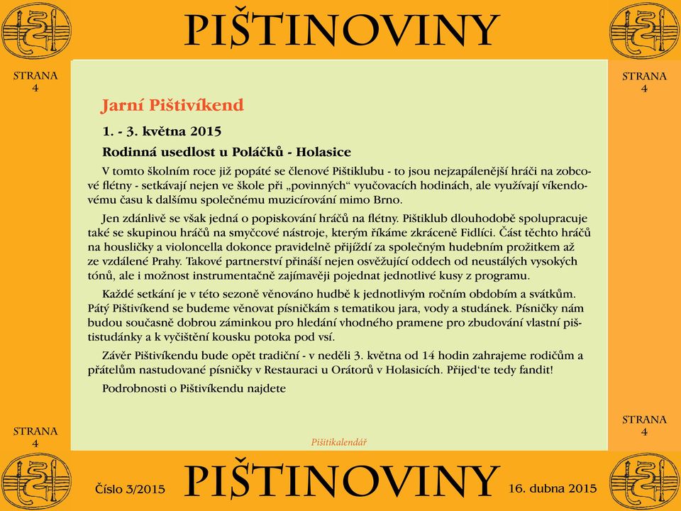 vyučovacích hodinách, ale využívají víkendovému času k dalšímu společnému muzicírování mimo Brno. Jen zdánlivě se však jedná o popiskování hráčů na flétny.