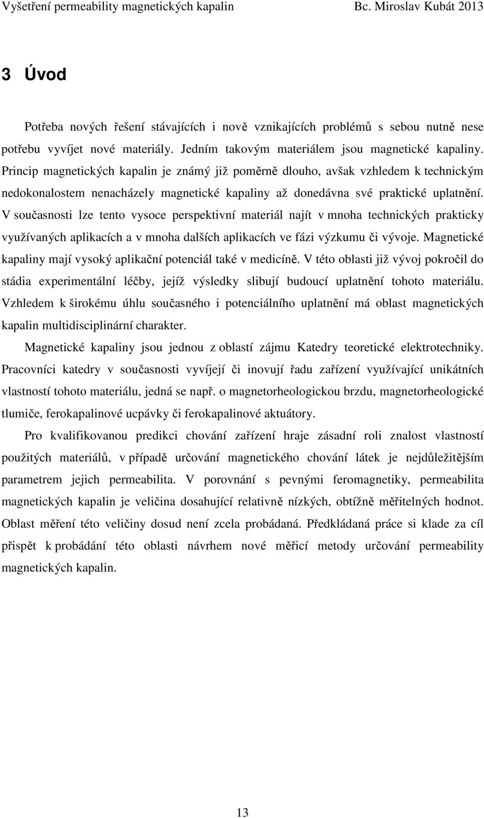 V současnosti lze tento vysoce perspektivní materiál najít v mnoha technických prakticky využívaných aplikacích a v mnoha dalších aplikacích ve fázi výzkumu či vývoje.