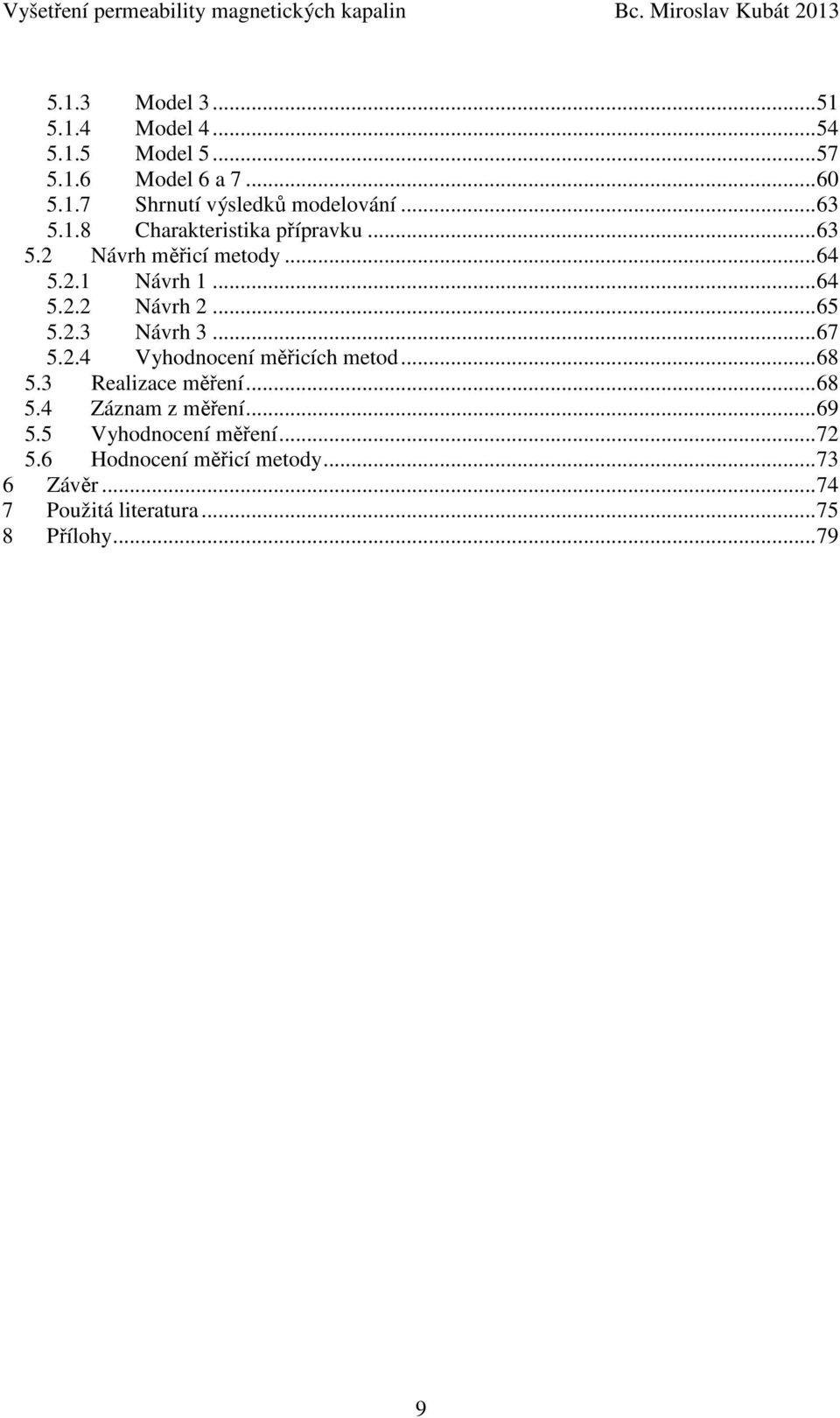 2.3 Návrh 3...67 5.2.4 Vyhodnocení měřicích metod...68 5.3 Realizace měření...68 5.4 Záznam z měření...69 5.
