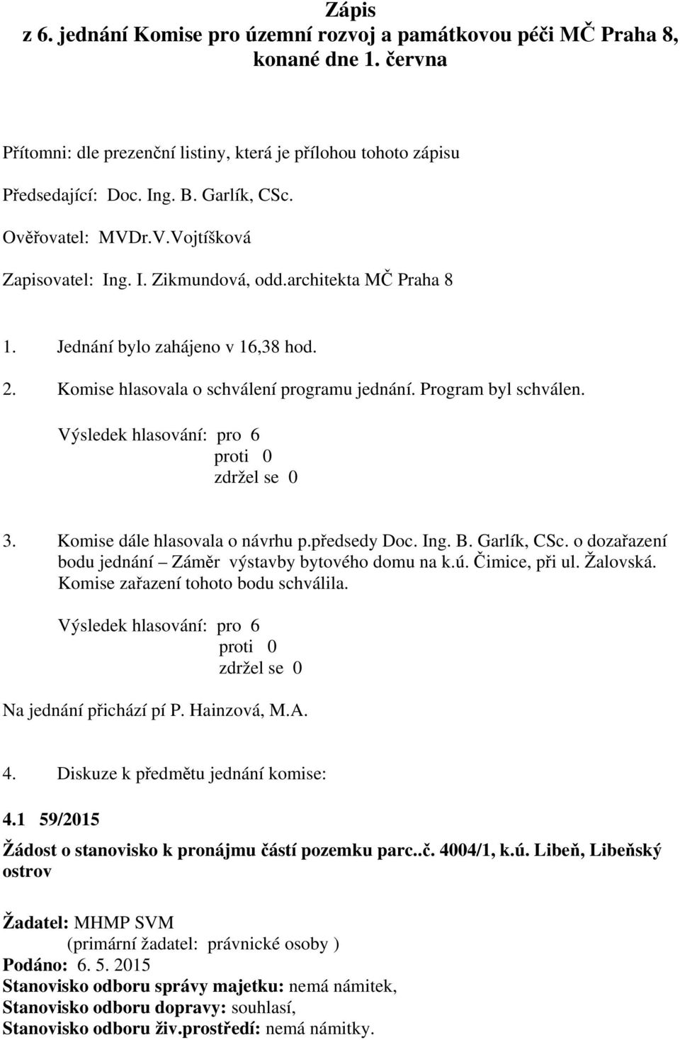 Výsledek hlasování: pro 6 3. Komise dále hlasovala o návrhu p.předsedy Doc. Ing. B. Garlík, CSc. o dozařazení bodu jednání Záměr výstavby bytového domu na k.ú. Čimice, při ul. Žalovská.