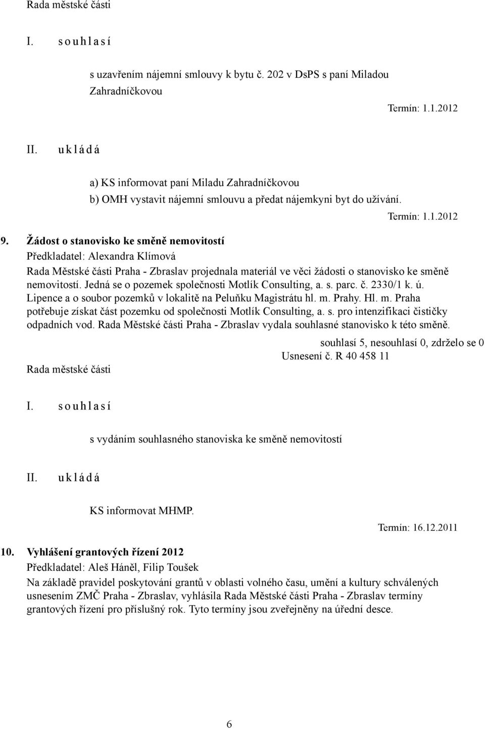 Žádost o stanovisko ke směně nemovitostí Rada Městské části Praha - Zbraslav projednala materiál ve věci žádosti o stanovisko ke směně nemovitostí. Jedná se o pozemek společnosti Motlík Consulting, a.