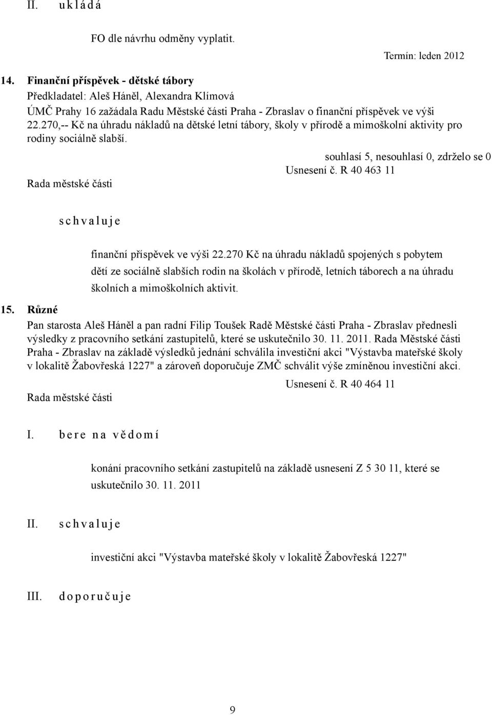 270,-- Kč na úhradu nákladů na dětské letní tábory, školy v přírodě a mimoškolní aktivity pro rodiny sociálně slabší. Usnesení č. R 40 463 11 s c h v a l u j e finanční příspěvek ve výši 22.