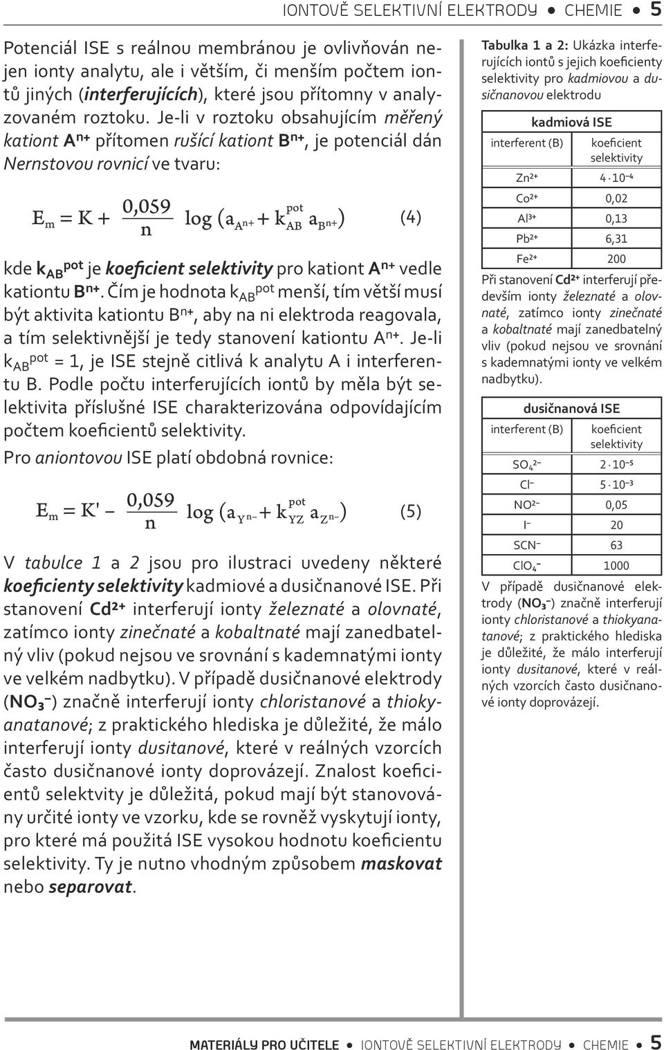 Je-li v roztoku obsahujícím měřený kationt A n + přítomen rušící kationt B n +, je potenciál dán Nernstovou rovnicí ve tvaru: E m = K + 0,059 n pot log (a A n+ + k AB a B n+ ) (4) kde k AB pot je