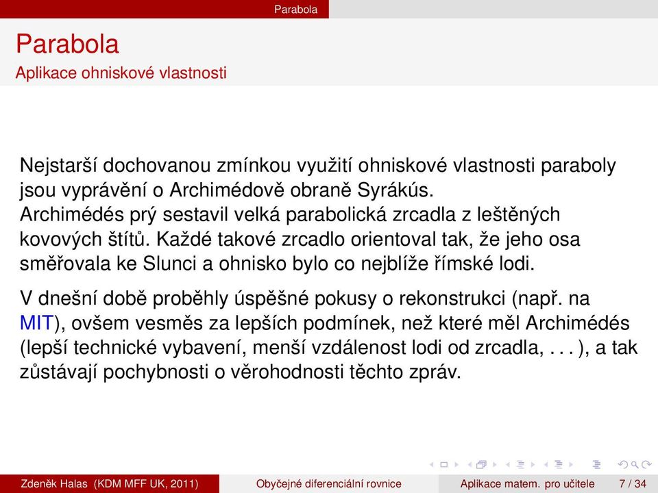 Každé takové zrcadlo orientoval tak, že jeho osa směřovala ke Slunci a ohnisko bylo co nejblíže římské lodi. V dnešní době proběhly úspěšné pokusy o rekonstrukci (např.