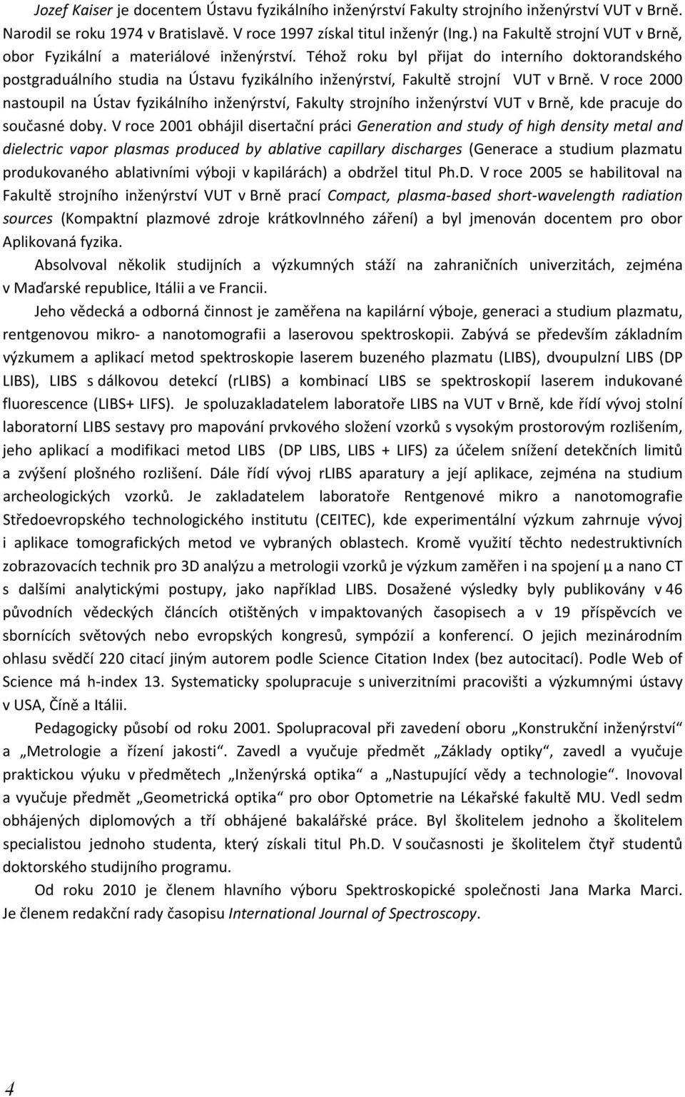 Téhož roku byl přijat do interního doktorandského postgraduálního studia na Ústavu fyzikálního inženýrství, Fakultě strojní VUT v Brně.