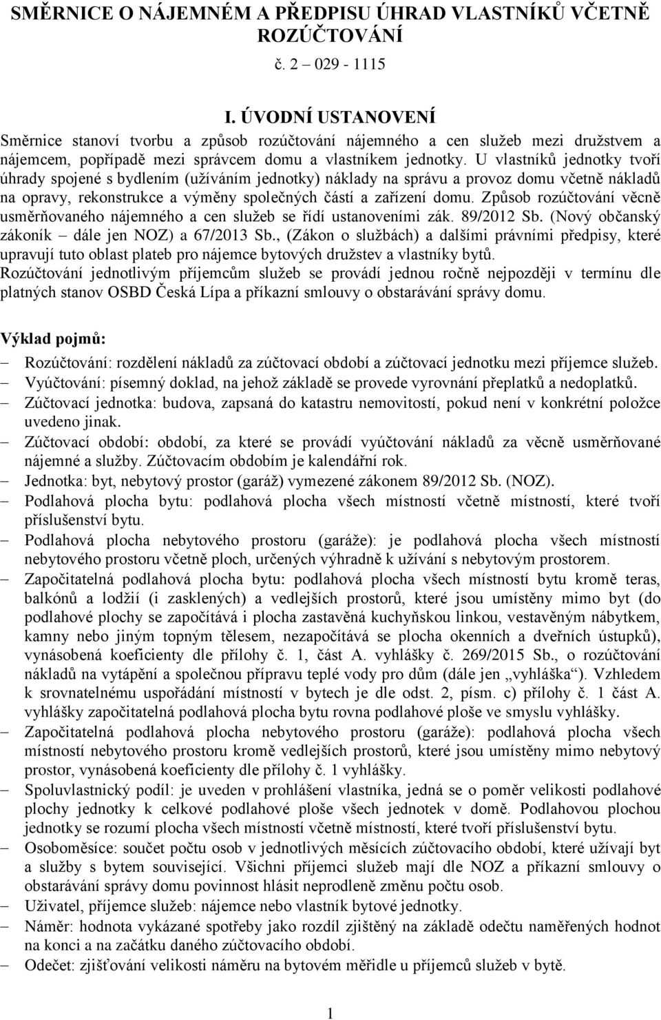 U vlastníků jednotky tvoří úhrady spojené s bydlením (užíváním jednotky) náklady na správu a provoz domu včetně nákladů na opravy, rekonstrukce a výměny společných částí a zařízení domu.