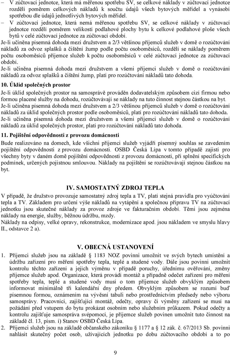 V zúčtovací jednotce, která nemá měřenou spotřebu SV, se celkové náklady v zúčtovací jednotce rozdělí poměrem velikostí podlahové plochy bytu k celkové podlahové ploše všech bytů v celé zúčtovací