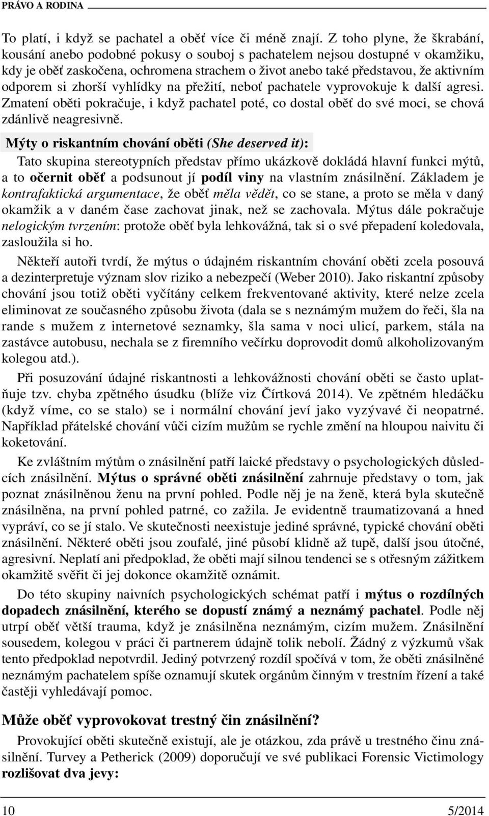 si zhorší vyhlídky na přežití, neboť pachatele vyprovokuje k další agresi. Zmatení oběti pokračuje, i když pachatel poté, co dostal oběť do své moci, se chová zdánlivě neagresivně.