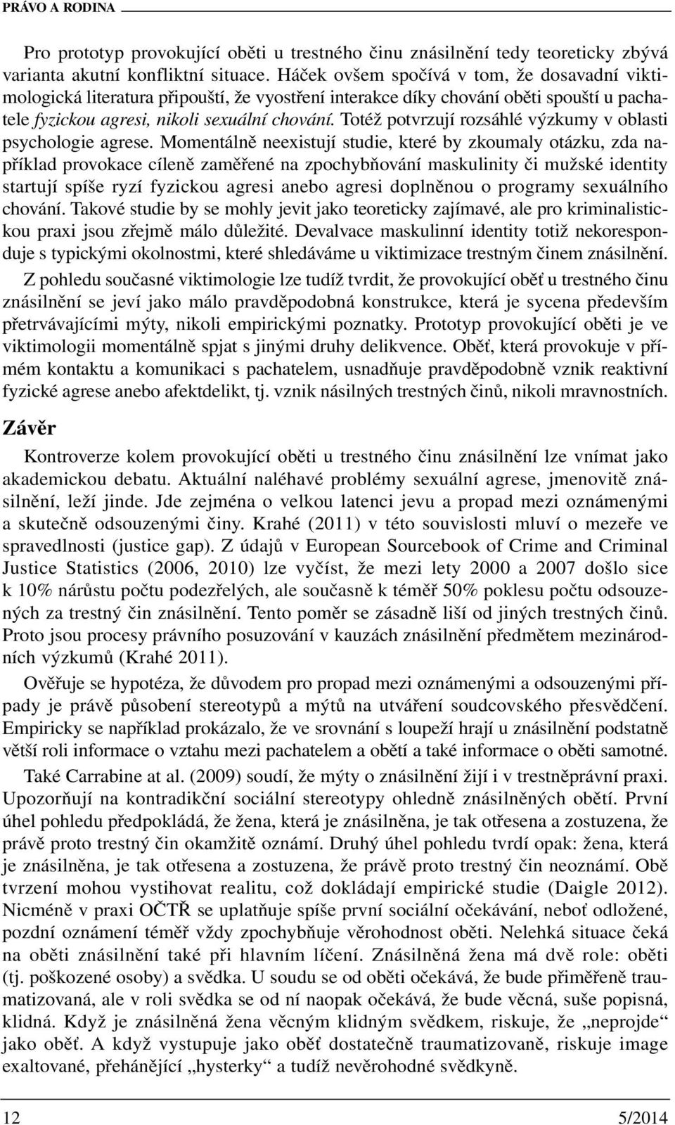 Totéž potvrzují rozsáhlé výzkumy v oblasti psychologie agrese.