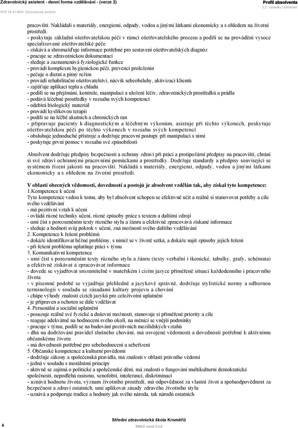 ošetřovatelských diagnóz - pracuje se zdravotnickou dokumentací - sleduje a zaznamenává fyziologické funkce - provádí komplexní hygienickou péči, prevenci proleženin - pečuje o dietní a pitný režim -