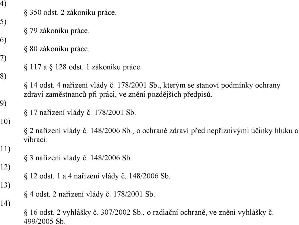 178/2001 Sb. 2 nařízení vlády č. 148/2006 Sb., o ochraně zdraví před nepříznivými účinky hluku a vibrací. 3 nařízení vlády č. 148/2006 Sb. 12 odst.