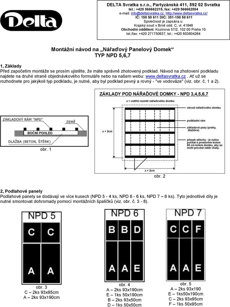 /fax: +420 271750637, tel.: +420 603804264 Montáţní návod na Nářaďový Panelový Domek TYP NPD 5,6,7 1, Základy Před započetím montáže se prosím ujistěte, že máte správně zhotovený podklad.