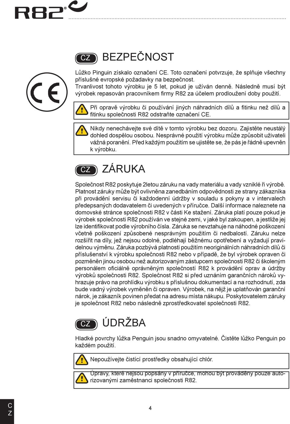 Při opravě výrobku či používání jiných náhradních dílů a fitinku než dílů a fitinku společnosti R82 odstraňte označení E. Nikdy nenechávejte své dítě v tomto výrobku bez dozoru.