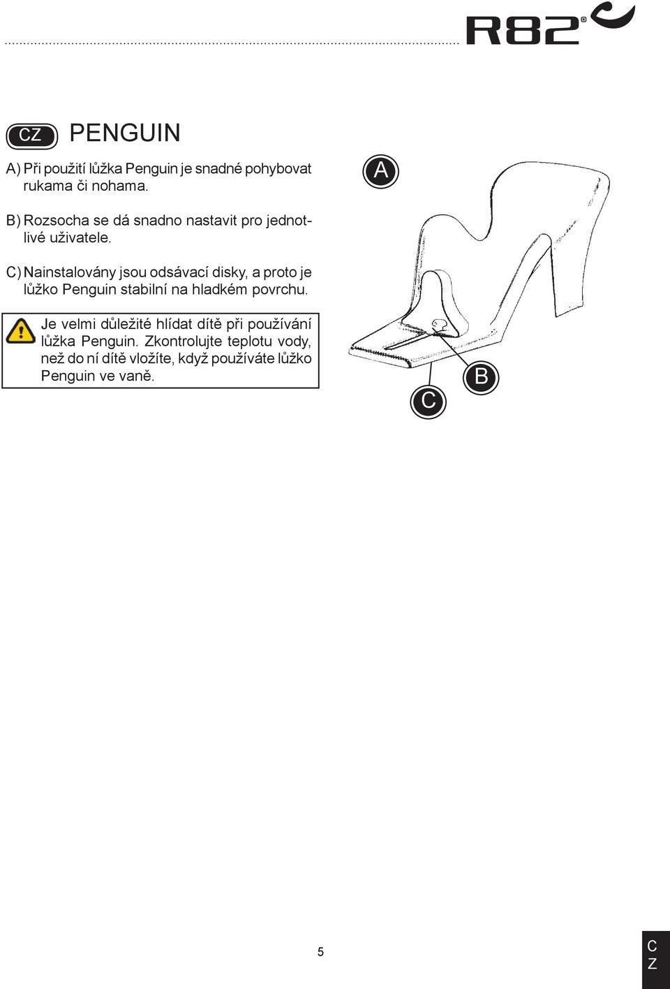 ) Nainstalovány jsou odsávací disky, a proto je lůžko Penguin stabilní na hladkém povrchu.