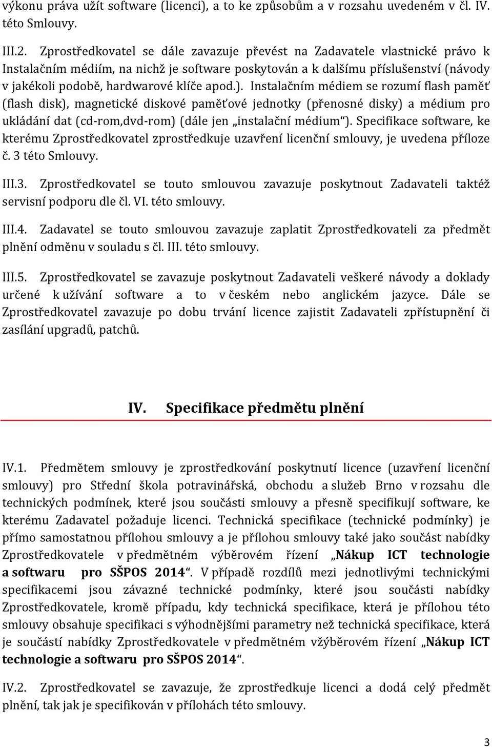 apod.). Instalačním médiem se rozumí flash paměť (flash disk), magnetické diskové paměťové jednotky (přenosné disky) a médium pro ukládání dat (cd-rom,dvd-rom) (dále jen instalační médium ).