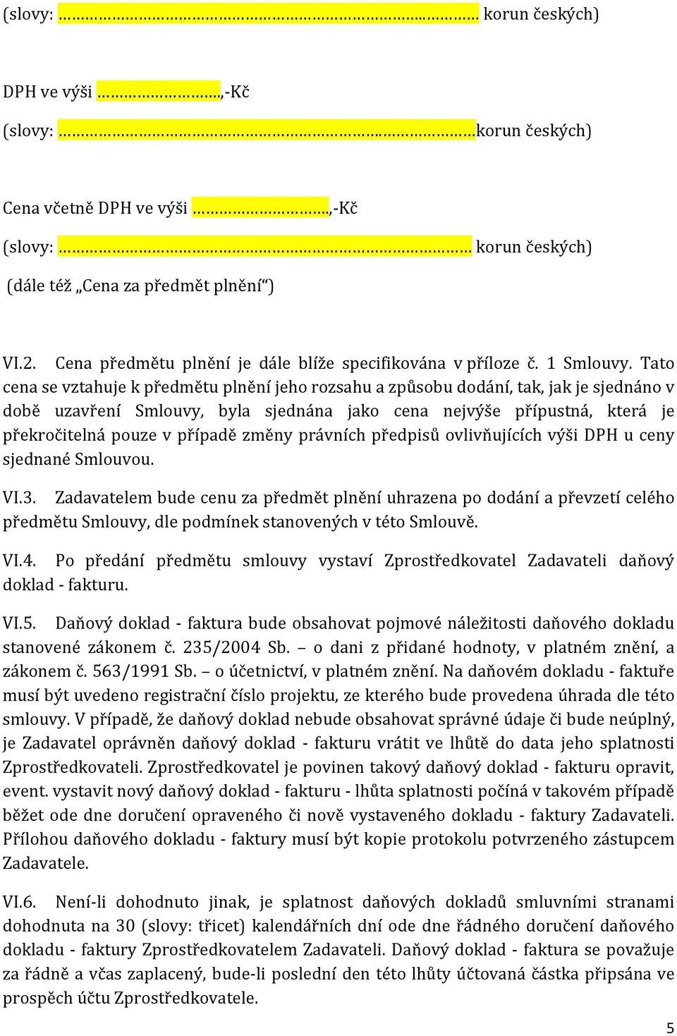 Tato cena se vztahuje k předmětu plnění jeho rozsahu a způsobu dodání, tak, jak je sjednáno v době uzavření Smlouvy, byla sjednána jako cena nejvýše přípustná, která je překročitelná pouze v případě