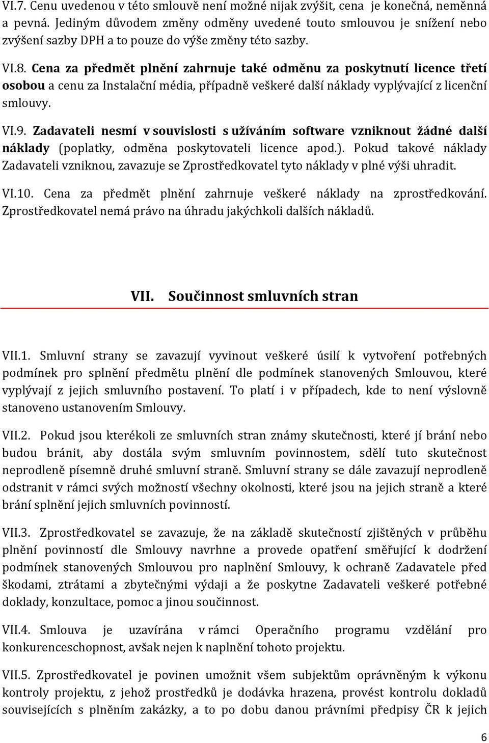 Cena za předmět plnění zahrnuje také odměnu za poskytnutí licence třetí osobou a cenu za Instalační média, případně veškeré další náklady vyplývající z licenční smlouvy. VI.9.