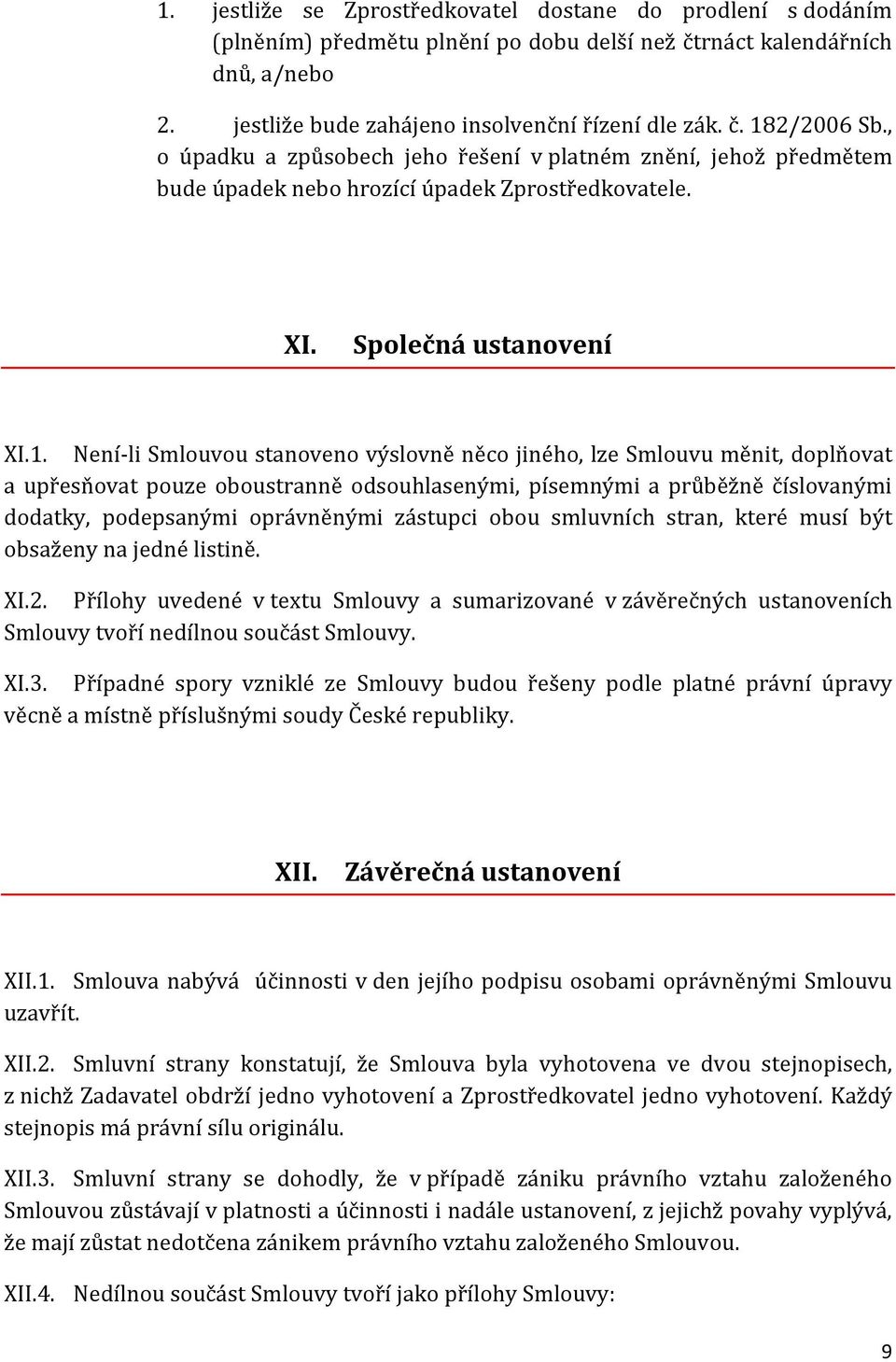 Není-li Smlouvou stanoveno výslovně něco jiného, lze Smlouvu měnit, doplňovat a upřesňovat pouze oboustranně odsouhlasenými, písemnými a průběžně číslovanými dodatky, podepsanými oprávněnými zástupci