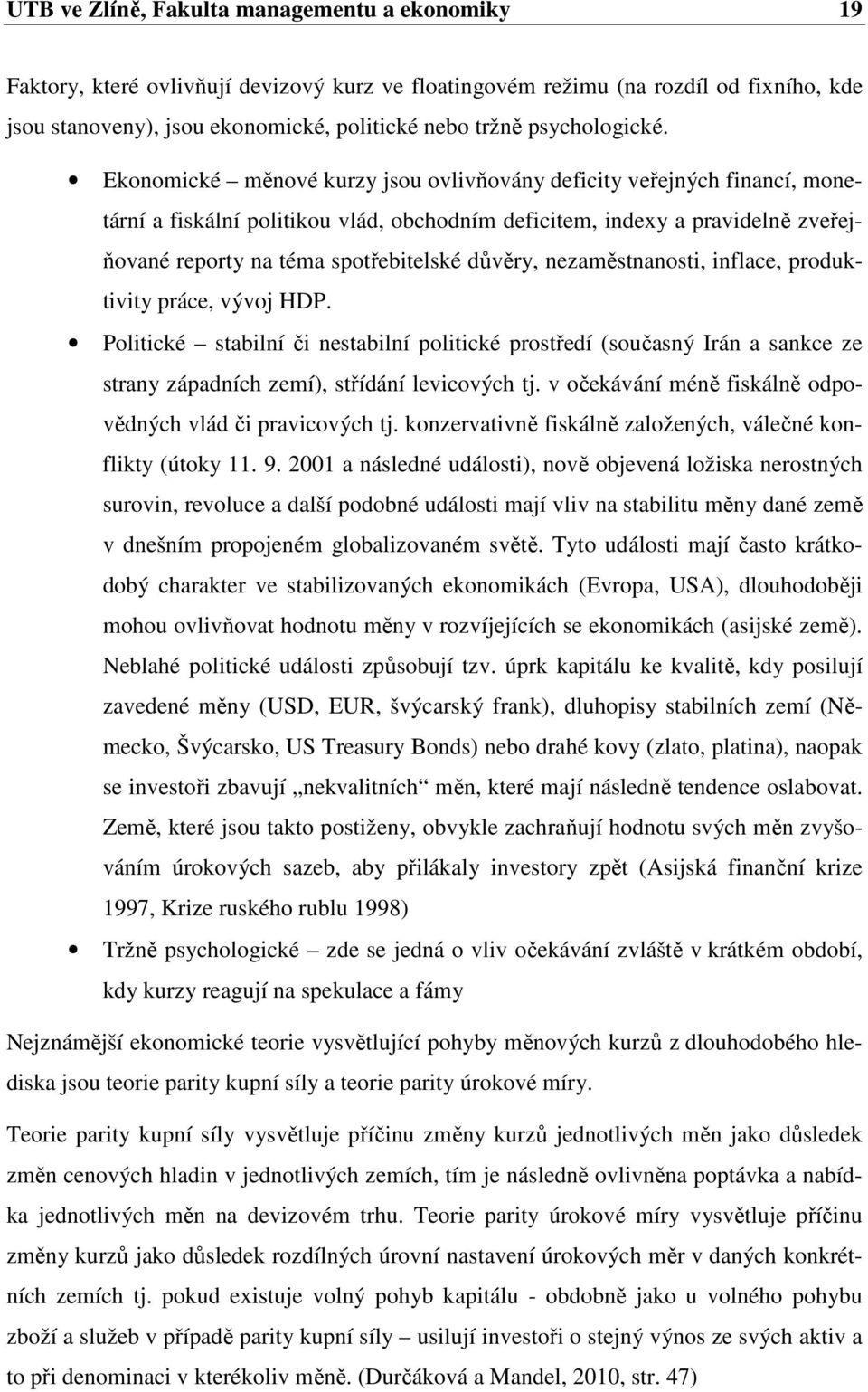 Ekonomické měnové kurzy jsou ovlivňovány deficity veřejných financí, monetární a fiskální politikou vlád, obchodním deficitem, indexy a pravidelně zveřejňované reporty na téma spotřebitelské důvěry,