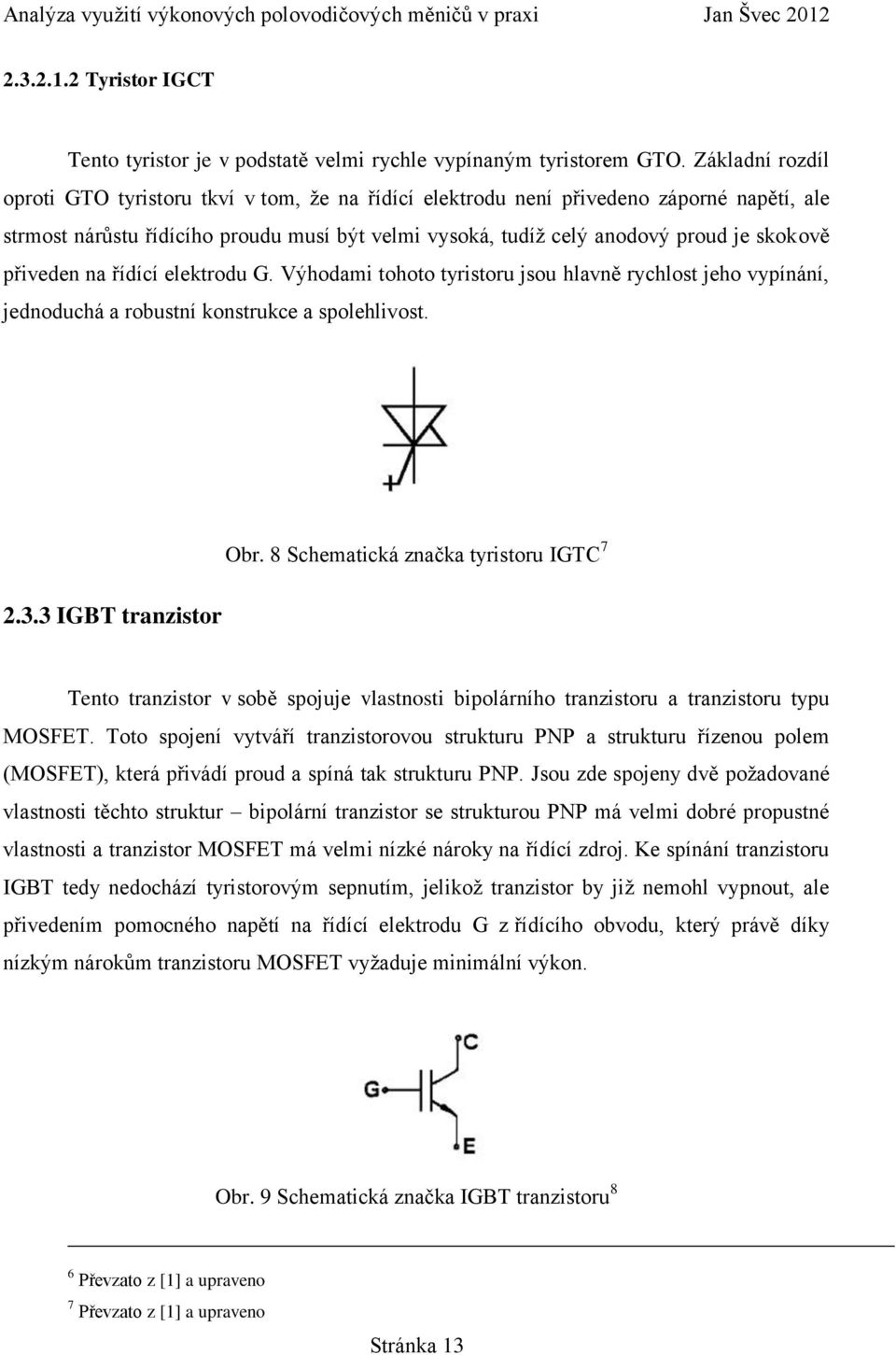 přiveden na řídící elektrodu G. Výhodami tohoto tyristoru jsou hlavně rychlost jeho vypínání, jednoduchá a robustní konstrukce a spolehlivost. 2.3.3 IGBT tranzistor Obr.