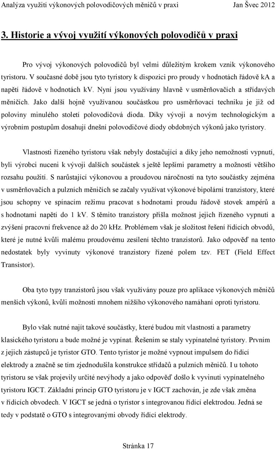 Jako další hojně využívanou součástkou pro usměrňovací techniku je již od poloviny minulého století polovodičová dioda.