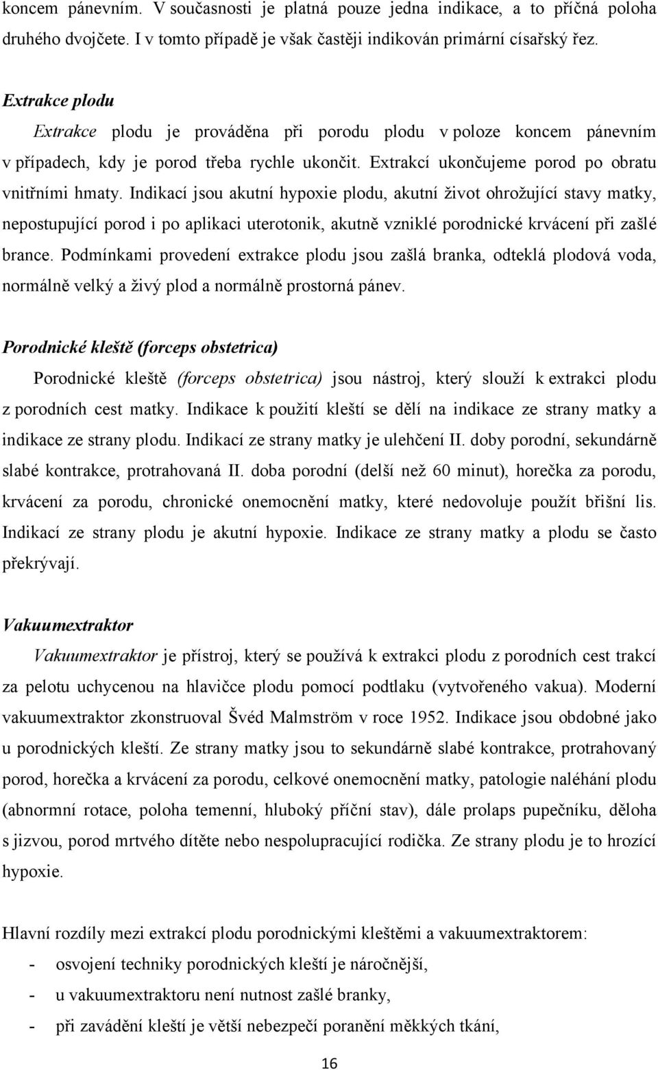 Indikací jsou akutní hypoxie plodu, akutní život ohrožující stavy matky, nepostupující porod i po aplikaci uterotonik, akutně vzniklé porodnické krvácení při zašlé brance.