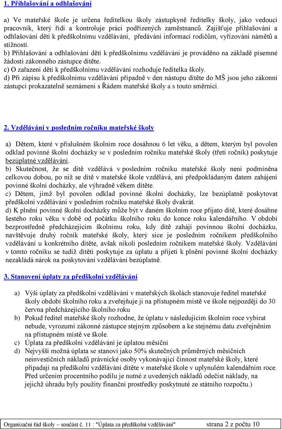 b) Přihlašování a odhlašování dětí k předškolnímu vzdělávání je prováděno na základě písemné žádosti zákonného zástupce dítěte. c) O zařazení dětí k předškolnímu vzdělávání rozhoduje ředitelka školy.