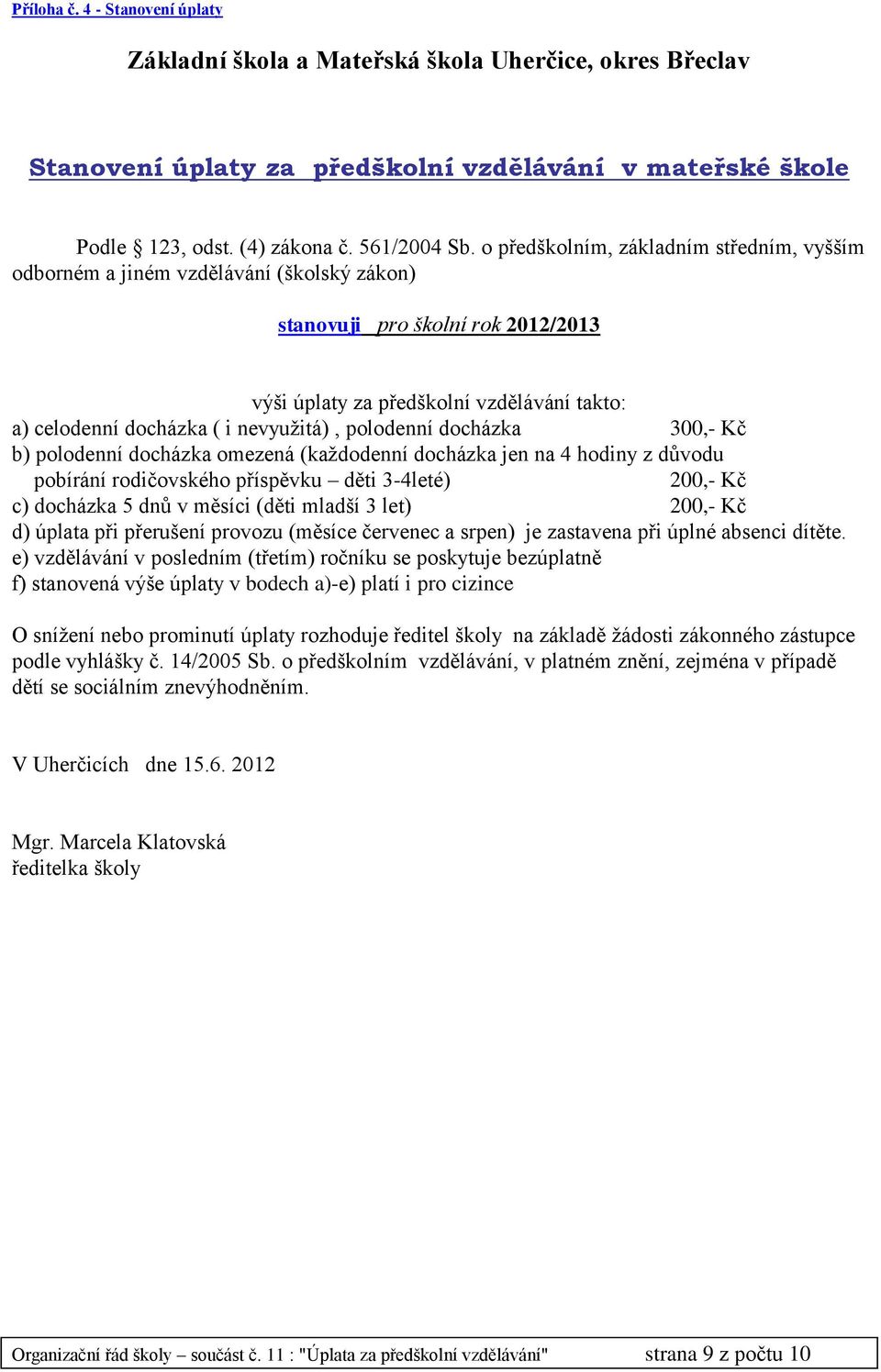 nevyužitá), polodenní docházka 300,- Kč b) polodenní docházka omezená (každodenní docházka jen na 4 hodiny z důvodu pobírání rodičovského příspěvku děti 3-4leté) 200,- Kč c) docházka 5 dnů v měsíci