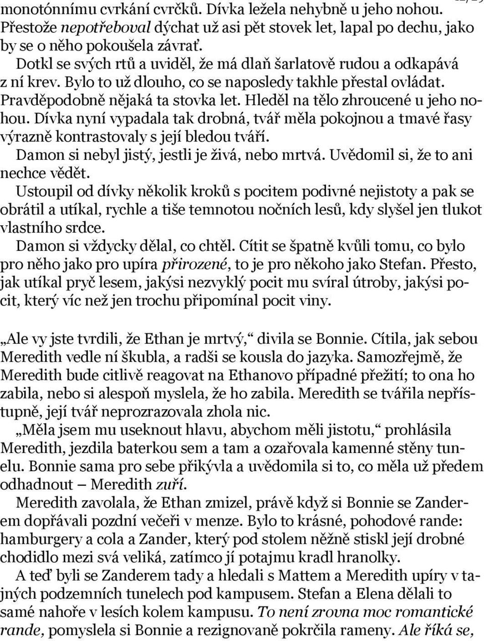 Hleděl na tělo zhroucené u jeho nohou. Dívka nyní vypadala tak drobná, tvář měla pokojnou a tmavé řasy výrazně kontrastovaly s její bledou tváří. Damon si nebyl jistý, jestli je živá, nebo mrtvá.
