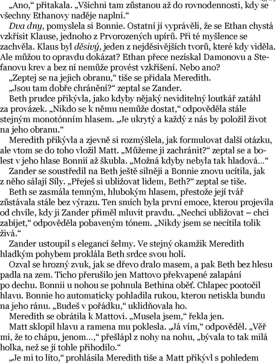 Ale můžou to opravdu dokázat? Ethan přece nezískal Damonovu a Stefanovu krev a bez ní nemůže provést vzkříšení. Nebo ano? Zeptej se na jejich obranu, tiše se přidala Meredith. Jsou tam dobře chránění?